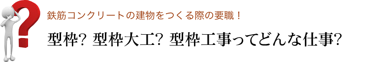 鉄筋コンクリートの建物をつくる際の要職！型枠？ 型枠大工? 型枠工事ってどんな仕事?