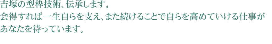 吉塚の型枠技術、伝承します。会得すれば一生自らを支え、また続けることで自らを高めていける仕事があなたを待っています。