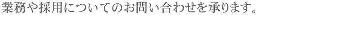 業務や採用についてのお問い合わせを承ります。